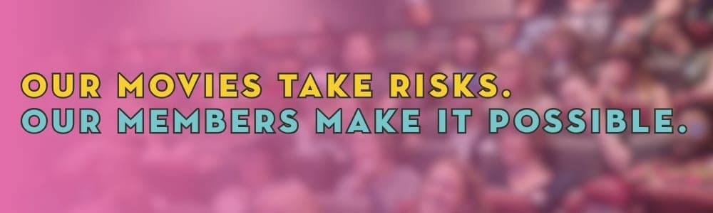 Our movies take risks. Our members make it possible.